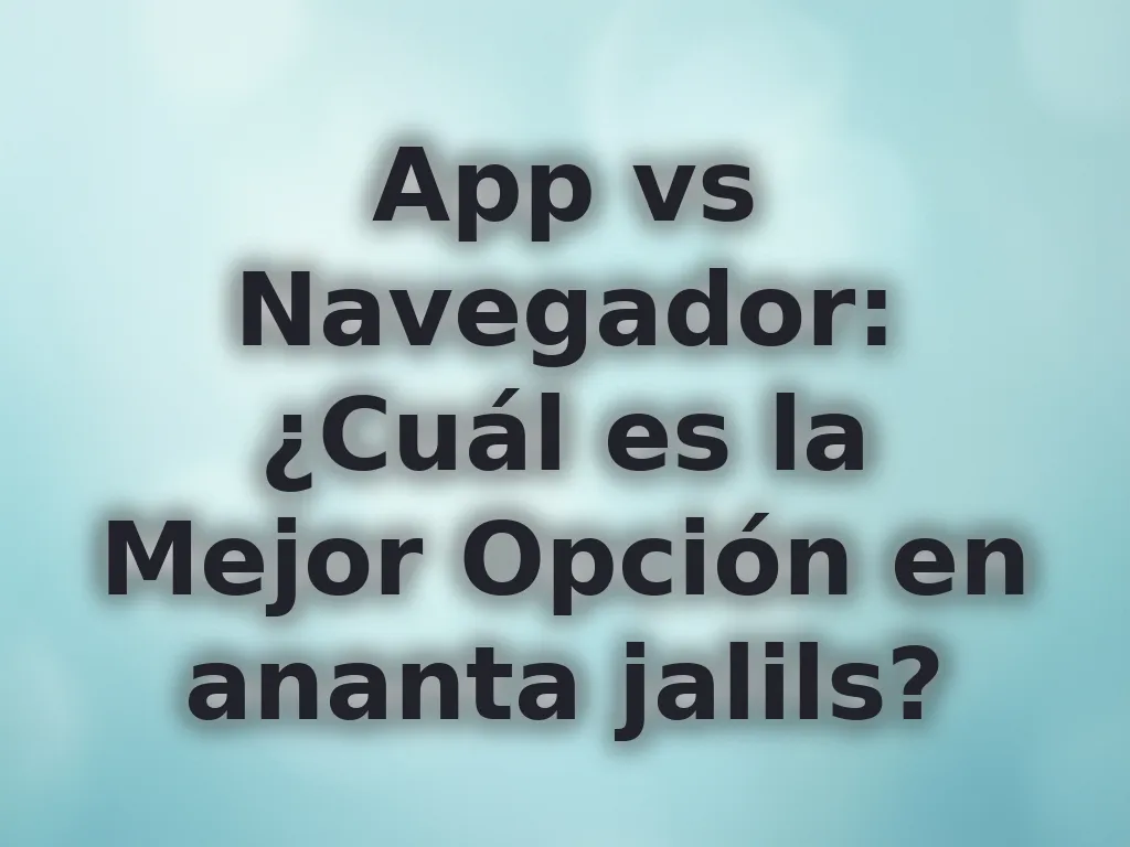 App vs Navegador: ¿Cuál es la Mejor Opción en ananta jalils?