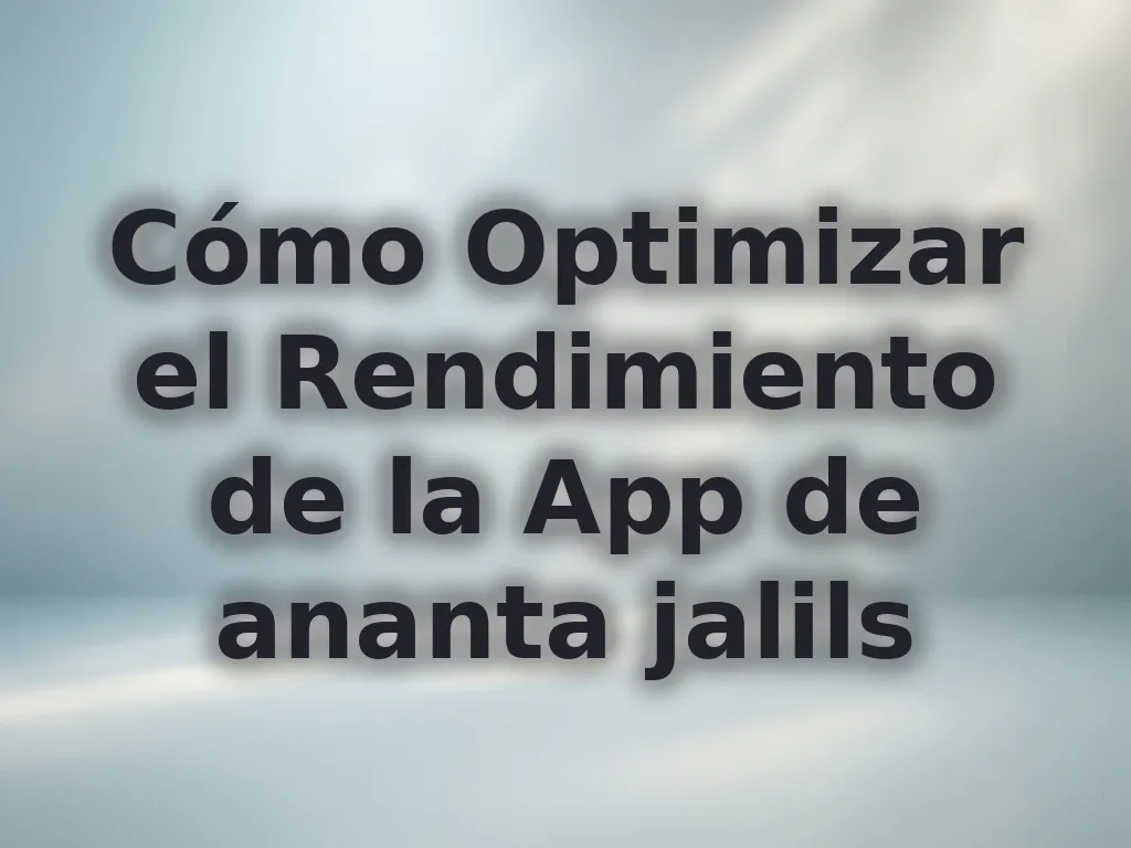 Cómo Optimizar el Rendimiento de la App de ananta jalils