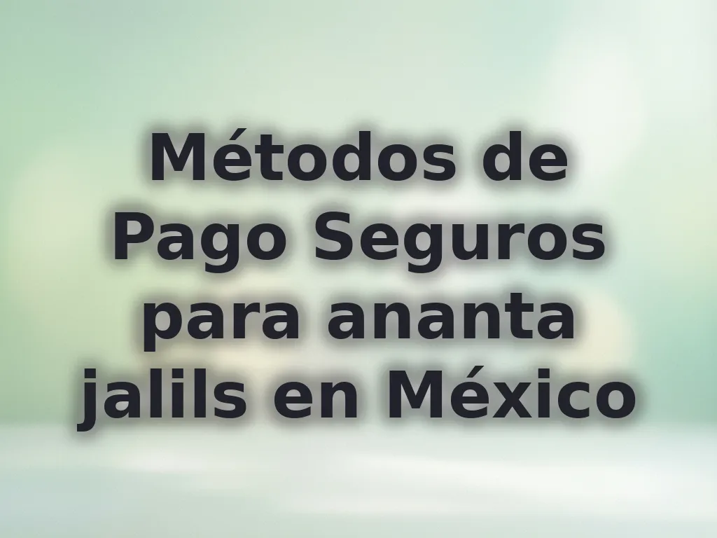 Métodos de Pago Seguros para ananta jalils en México