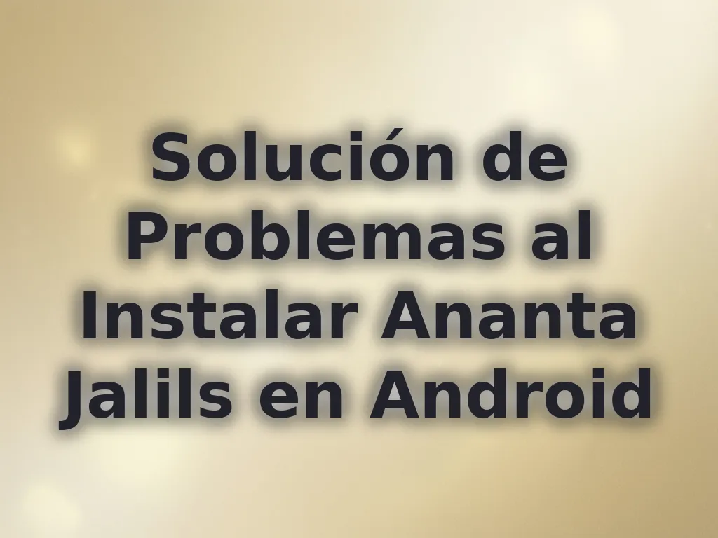 Solución de Problemas al Instalar Ananta Jalils en Android